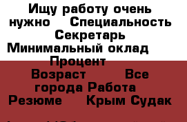 Ищу работу очень нужно! › Специальность ­ Секретарь › Минимальный оклад ­ 50 000 › Процент ­ 30 000 › Возраст ­ 18 - Все города Работа » Резюме   . Крым,Судак